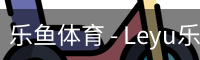 乐鱼体育 - Leyu乐鱼 | 乐鱼体育官方网站